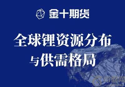 全球锂资源分布与供需格局 | 金十期货热图